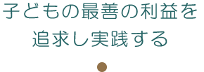 子どもの最善の利益を追求し実践する